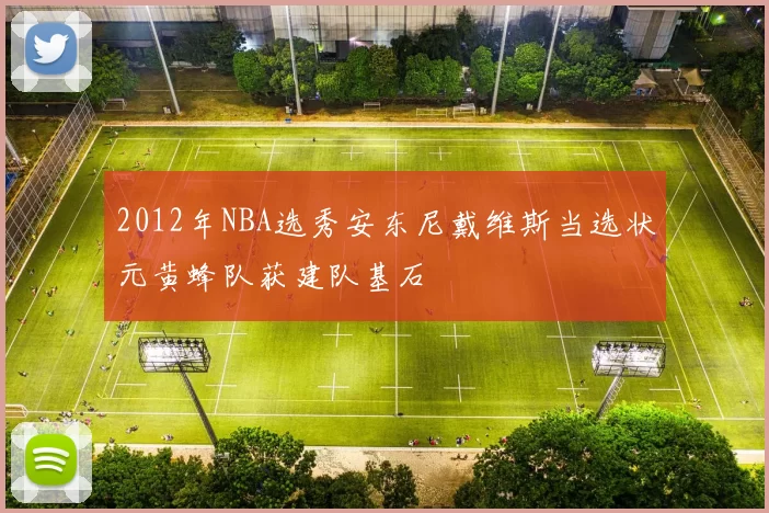 2012年NBA选秀安东尼戴维斯当选状元黄蜂队获建队基石