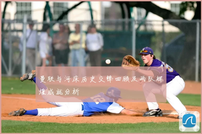 曼联与河床历史交锋回顾及两队辉煌成就分析