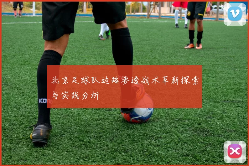 北京足球队边路渗透战术革新探索与实践分析