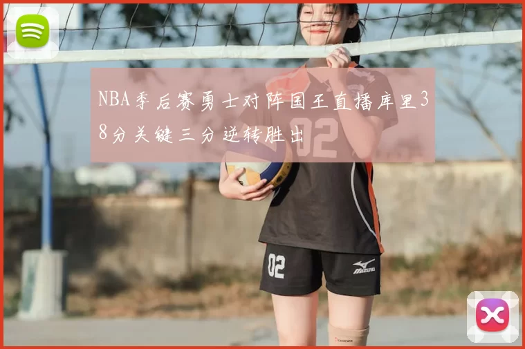 NBA季后赛勇士对阵国王直播库里38分关键三分逆转胜出
