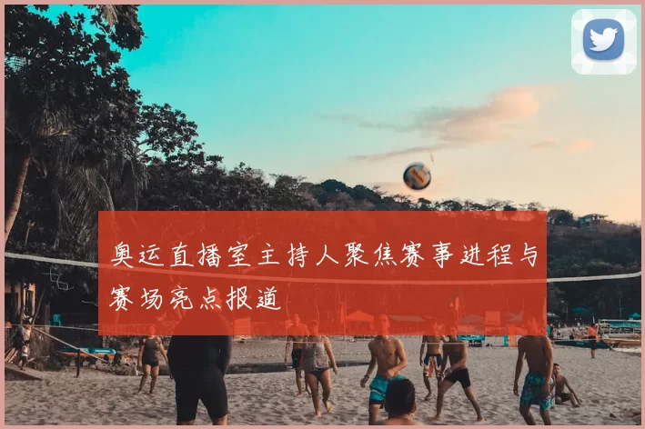 奥运直播室主持人聚焦赛事进程与赛场亮点报道