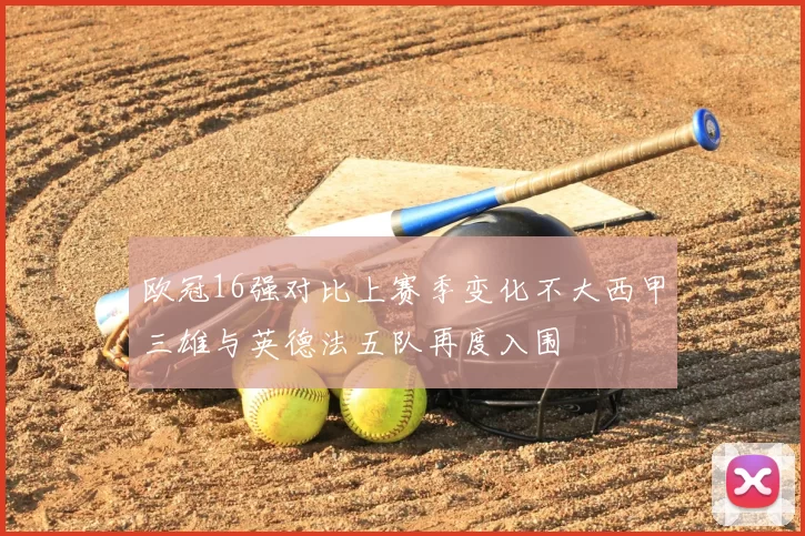 欧冠16强对比上赛季变化不大西甲三雄与英德法五队再度入围