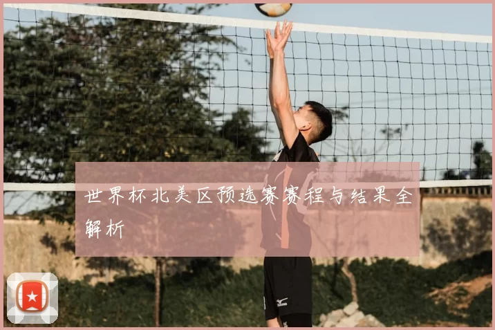 世界杯北美区预选赛赛程与结果全解析