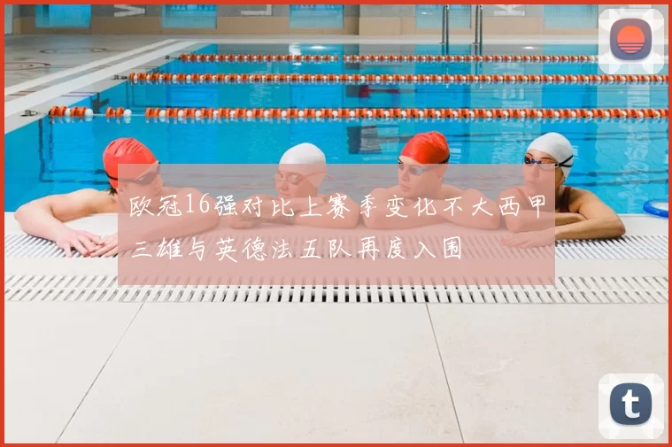 欧冠16强对比上赛季变化不大西甲三雄与英德法五队再度入围