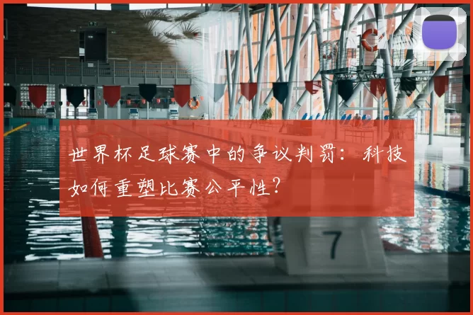 世界杯足球赛中的争议判罚：科技如何重塑比赛公平性？
