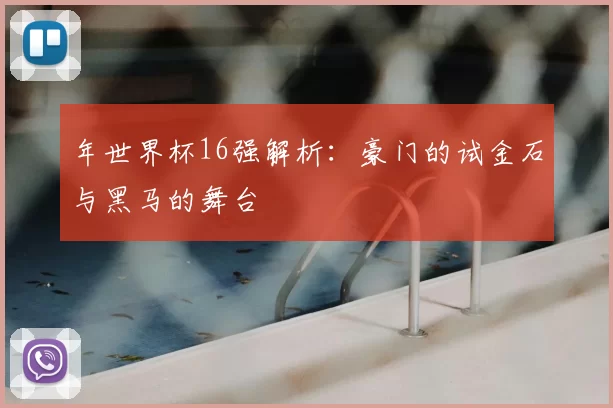 年世界杯16强解析:豪门的试金石与黑马的舞台