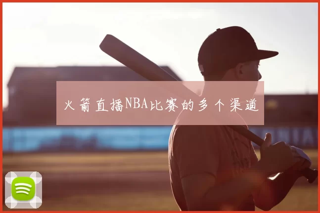 火箭直播NBA比赛的多个渠道