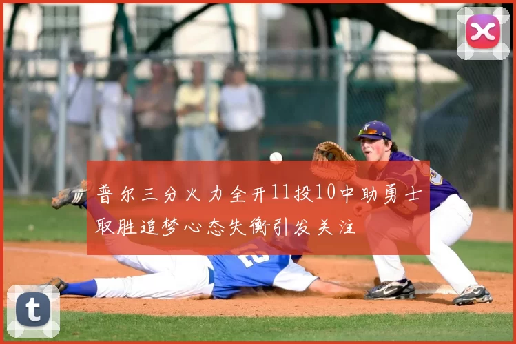 普尔三分火力全开11投10中助勇士取胜追梦心态失衡引发关注